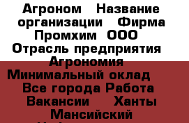 Агроном › Название организации ­ Фирма Промхим, ООО › Отрасль предприятия ­ Агрономия › Минимальный оклад ­ 1 - Все города Работа » Вакансии   . Ханты-Мансийский,Нефтеюганск г.